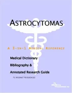 Astrocytomas - A Medical Dictionary, Bibliography, and Annotated Research Guide to Internet References