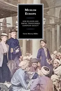 Muslim Europe How Religion and Empire Transformed European Society