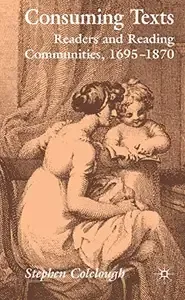 Consuming Texts Readers and Reading Communities, 1695-1870
