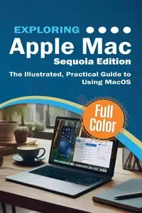 Exploring Apple Mac - Sequoia Edition The Illustrated, Practical Guide to Using MacOS (Exploring Tech)