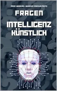 KÜNSTLICHE INTELLIGENZ ENTWIRRT - 1121 FRAGEN UND ANTWORTEN VON DEN GRUNDLAGEN ZUM KOMPLEXEN
