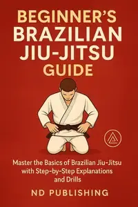 Beginner's Brazilian Jiu-Jitsu Guide Master the Basics with Step-by-Step Drills and Explanat
