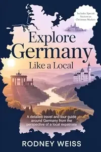 Explore Germany Like a Local A detailed travel and tour guide around Germany from the perspective of a local expatriate
