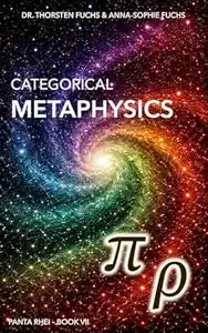 Categorical Metaphysics From Mathematical Structure to Lived Reality (Panta Rhei Book 7)