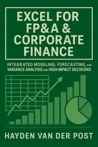 Excel for FP&A & Corporate Finance Integrated Modeling, Forecasting, and Variance Analysis for High-Impact Decisions