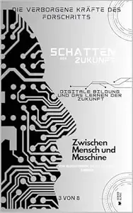 Digitale Bildung und das Lernen der Zukunft ZWISCHEN MENSCH UND MASCHINE (Die verborgenen Kräfte des Fortschritts 3)