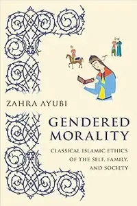 Gendered Morality Classical Islamic Ethics of the Self, Family, and Society