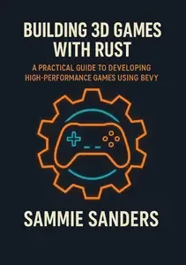 Building 3D Games with Rust A Practical Guide to Developing High-Performance Games Using Bevy