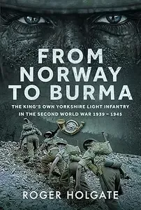 From Norway to Burma The King's Own Yorkshire Light Infantry in the Second World War 1939-1945