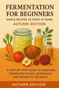 Fermentation for Beginners Simple Recipes to Start at Home - Autumn Edition