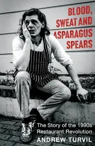 Blood, Sweat and Asparagus Spears The Story of the 1990s Restaurant Revolution