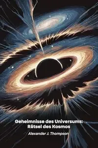 Geheimnisse des Universums Rätsel des Kosmos Eine Reise durch die erstaunlichsten Entdeckungen der Raumzeit, die unser