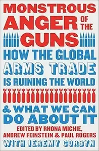Monstrous Anger of the Guns How the Global Arms Trade is Ruining the World and What We Can Do About It