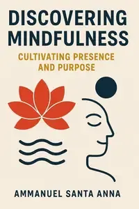 Discovering Mindfulness Cultivating Presence and Purpose
