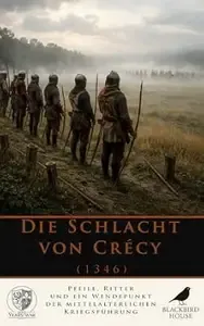 Die Schlacht von Crécy (1346) Pfeile, Ritter und ein Wendepunkt der mittelalterlichen Kriegsführung (Der Hundertjährige Krieg)