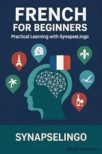 French for Beginners Practical Learning with SynapseLingo (Learn French Book 1)
