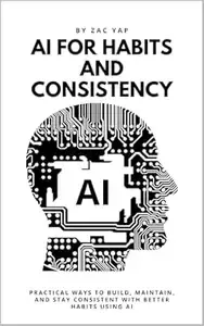 AI for Habits And Consistency Practical Ways to Build, Maintain, and Stay Consistent with Better Habits Using AI