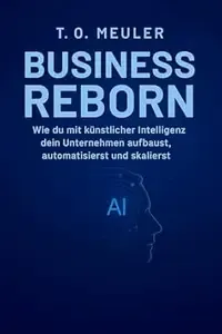 Business Reborn - 101 ChatGPT Prompts für dein digitales Wachstum Wie du KI nutzt, um dein Business neu zu denken, Kunden zu