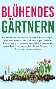 BLÜHENDES GÄRTNERN EIN ERLESENES INSTRUMENT FÜR VISIONÄRE STRATEGIEN, DAS MEISTERN VON HERAUSFORDERUNGEN UND DIE ENTFALTUNG