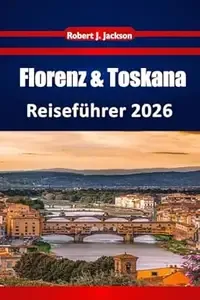 Florenz & Toskana Reiseführer 2026 Erkundung von Renaissance-Sehenswürdigkeiten, Weinrouten, Museen, lokalen Esstraditionen