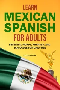 Learn Mexican Spanish for Adults Essential Words, Phrases, and Dialogues for Daily Use