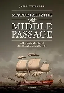 Materializing the Middle Passage A Historical Archaeology of British Slave Shipping, 1680-1807