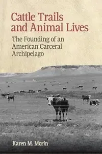 Cattle Trails and Animal Lives The Founding of an American Carceral Archipelago (Animal Voices  Animal Worlds)