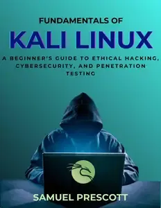 Fundamentals of Kali Linux A Beginner's Guide to Ethical Hacking, Cybersecurity, and Penetration Testing