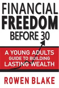 Financial Freedom Before 30 A Young Adult's Guide to Building Lasting Wealth