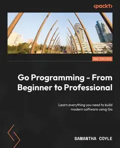 Go Programming - From Beginner to Professional Learn everything you need to build modern software using Go
