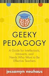 Geeky Pedagogy A Guide for Intellectuals, Introverts, and Nerds Who Want to Be Effective Teachers (PDF)