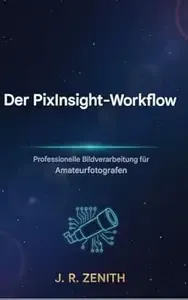 Der PixInsight-Workflow Professionelle Bildverarbeitung für Amateur-Astrofotografen