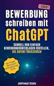 Bewerbung schreiben mit ChatGPT Schnell und einfach Bewerbungsunterlagen erstellen, die sofort überzeugen