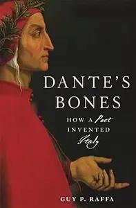 Dante's Bones How a Poet Invented Italy
