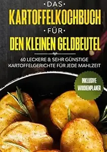 Das Kartoffelkochbuch für den kleinen Geldbeutel 60 leckere & sehr günstige Kartoffelgerichte für jede Mahlzeit - Inklusive
