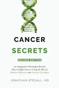 Cancer Secrets An Integrative Oncologist Reveals How to Fight Cancer Using the Best of Modern Medicine