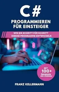 C# Programmieren für Einsteiger Wie Sie Schritt für Schritt eigene Programme entwickeln - Mit 100+ Übungen und Lösungen
