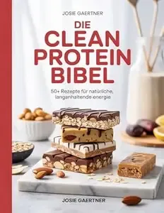 Die Clean Protein Bibel 50+ Rezepte für natürliche, langanhaltende Energie