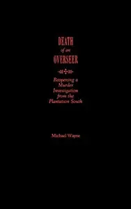 Death of an Overseer  Reopening a Murder Investigation from the Plantation South