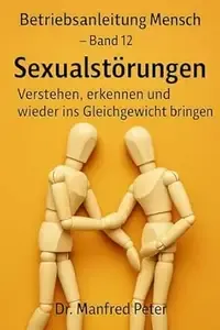 Betriebsanleitung Mensch - Band 12 Sexualstörungen  Verstehen, erkennen und wieder ins Gleichgewicht bringen
