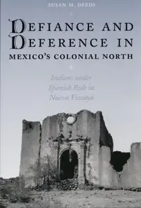 Defiance and Deference in Mexico's Colonial North Indians under Spanish Rule in Nueva Vizcaya