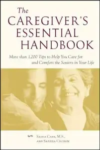 The Caregiver's Essential Handbook  More than 1,200 Tips to Help You Care for and Comfort the Seniors in Your Life