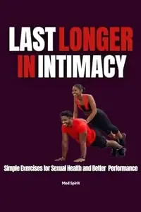 LAST LONGER IN INTIMACY Simple Exercises for Sexual Health and Better Performance (Relationship and Health)