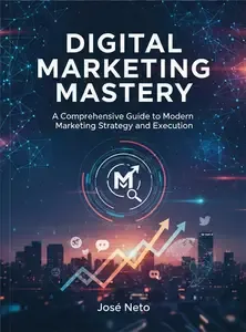 DIGITAL MARKETING MASTERY A Comprehensive Guide to Modern Marketing Strategy and Execution
