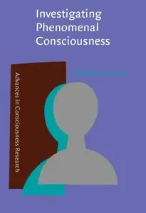 Investigating Phenomenal Consciousness New Methodologies and Maps (Advances in Consciousness Research. Series a, Vol 13)