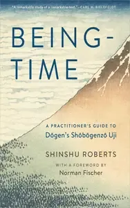 Being-Time A Practitioner's Guide to Dogen's Shobogenzo Uji [Repost]