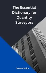 The Essential Dictionary for Quantity Surveyors An indispensable resource for students, professionals, and academics