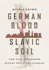 German Blood, Slavic Soil How Nazi Königsberg Became Soviet Kaliningrad