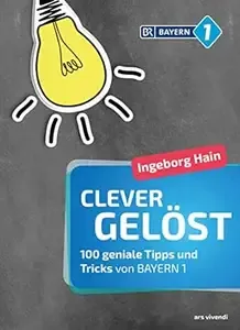 Clever gelöst 100 geniale Tipps und Tricks für Zuhause, Garten und Gesundheit von Bayern 1 - Originelle Lifehacks für den