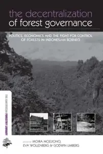 The Decentralization of Forest Governance Politics, Economics and the Fight for Control of Forests in Indonesian Borneo (Earth